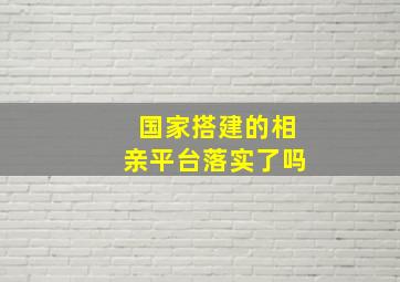 国家搭建的相亲平台落实了吗