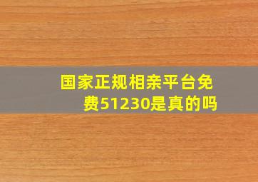 国家正规相亲平台免费51230是真的吗