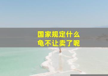 国家规定什么龟不让卖了呢