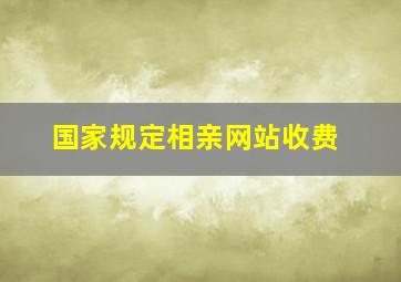 国家规定相亲网站收费