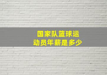 国家队篮球运动员年薪是多少