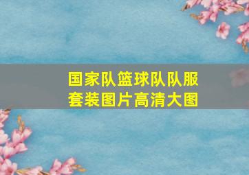 国家队篮球队队服套装图片高清大图