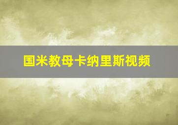 国米教母卡纳里斯视频