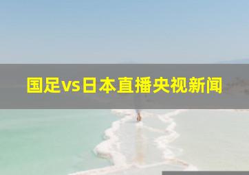 国足vs日本直播央视新闻