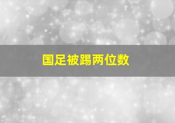 国足被踢两位数