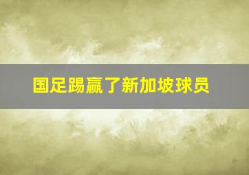 国足踢赢了新加坡球员