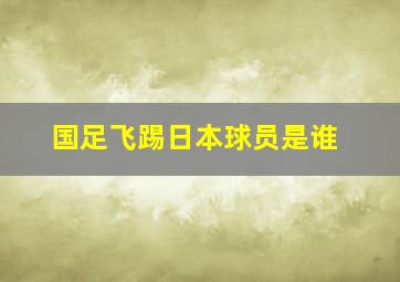 国足飞踢日本球员是谁