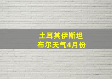 土耳其伊斯坦布尔天气4月份