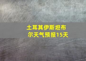 土耳其伊斯坦布尔天气预报15天