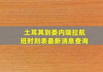 土耳其到委内瑞拉航班时刻表最新消息查询