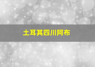 土耳其四川阿布