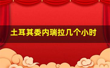 土耳其委内瑞拉几个小时