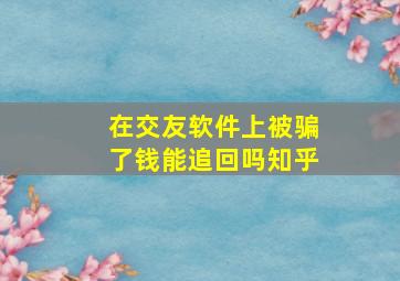 在交友软件上被骗了钱能追回吗知乎