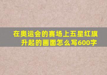 在奥运会的赛场上五星红旗升起的画面怎么写600字