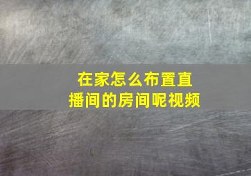 在家怎么布置直播间的房间呢视频