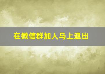 在微信群加人马上退出