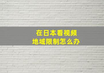 在日本看视频地域限制怎么办