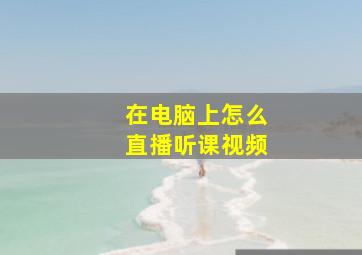 在电脑上怎么直播听课视频