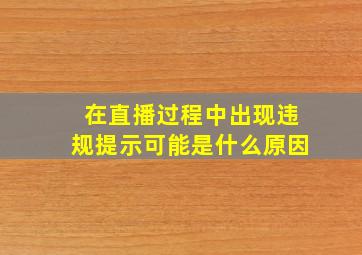 在直播过程中出现违规提示可能是什么原因