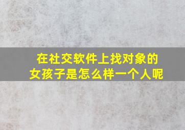 在社交软件上找对象的女孩子是怎么样一个人呢