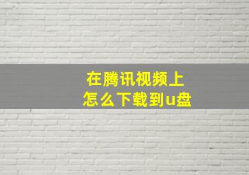 在腾讯视频上怎么下载到u盘