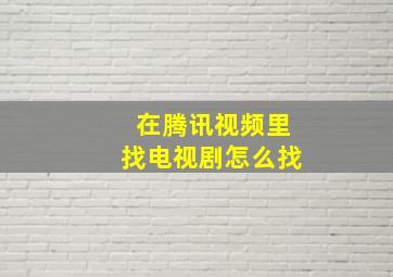 在腾讯视频里找电视剧怎么找