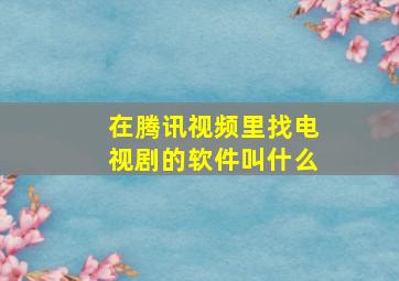 在腾讯视频里找电视剧的软件叫什么