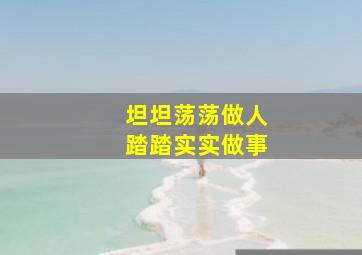 坦坦荡荡做人踏踏实实做事