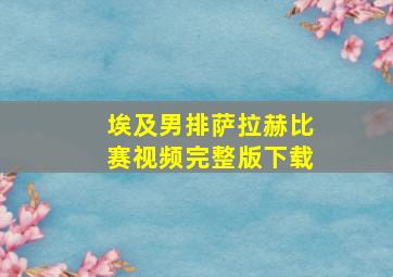 埃及男排萨拉赫比赛视频完整版下载