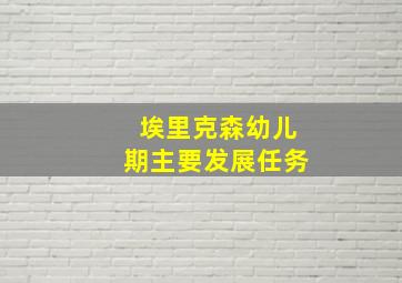 埃里克森幼儿期主要发展任务