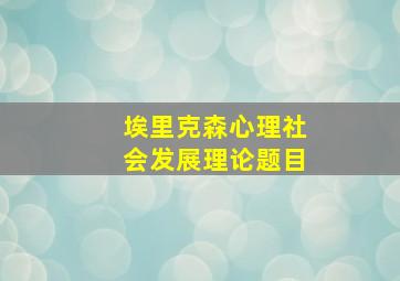 埃里克森心理社会发展理论题目