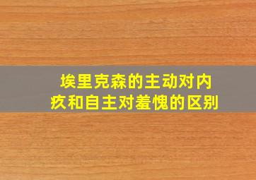 埃里克森的主动对内疚和自主对羞愧的区别