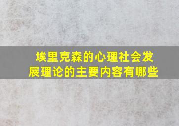 埃里克森的心理社会发展理论的主要内容有哪些