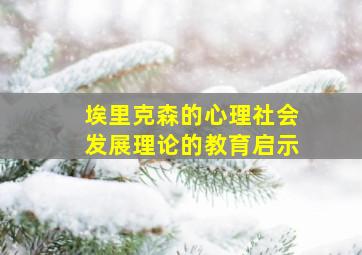 埃里克森的心理社会发展理论的教育启示