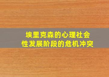 埃里克森的心理社会性发展阶段的危机冲突