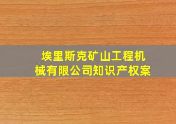 埃里斯克矿山工程机械有限公司知识产权案