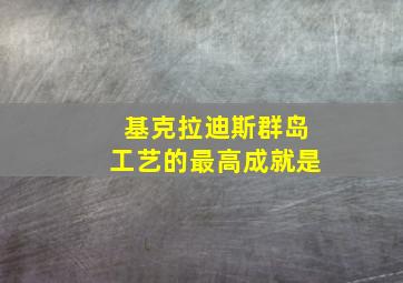 基克拉迪斯群岛工艺的最高成就是