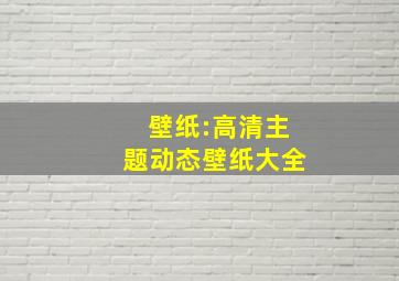 壁纸:高清主题动态壁纸大全