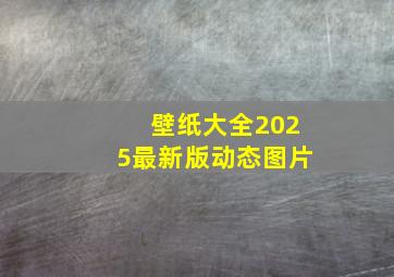 壁纸大全2025最新版动态图片