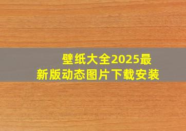 壁纸大全2025最新版动态图片下载安装