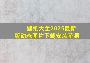 壁纸大全2025最新版动态图片下载安装苹果