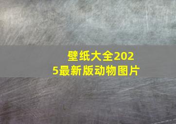 壁纸大全2025最新版动物图片