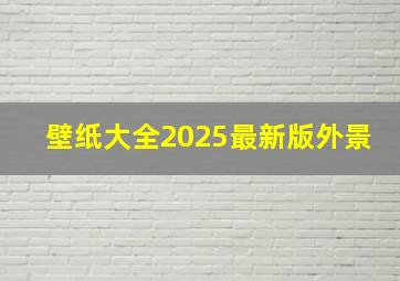 壁纸大全2025最新版外景