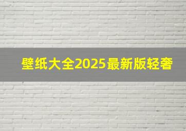 壁纸大全2025最新版轻奢