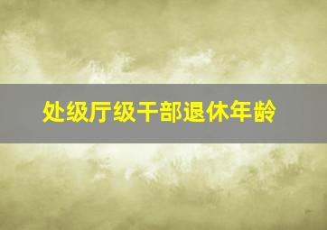 处级厅级干部退休年龄