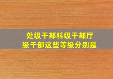 处级干部科级干部厅级干部这些等级分别是