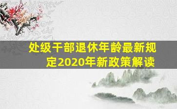 处级干部退休年龄最新规定2020年新政策解读