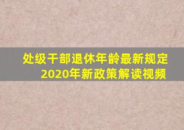 处级干部退休年龄最新规定2020年新政策解读视频