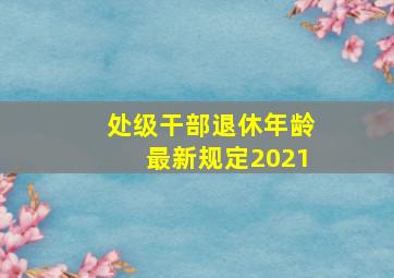 处级干部退休年龄最新规定2021