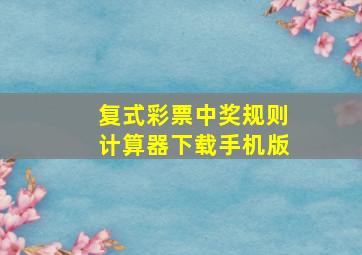 复式彩票中奖规则计算器下载手机版